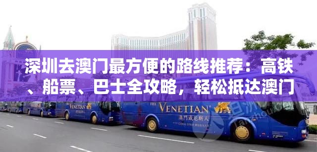 深圳去澳门最方便的路线推荐：高铁、船票、巴士全攻略，轻松抵达澳门