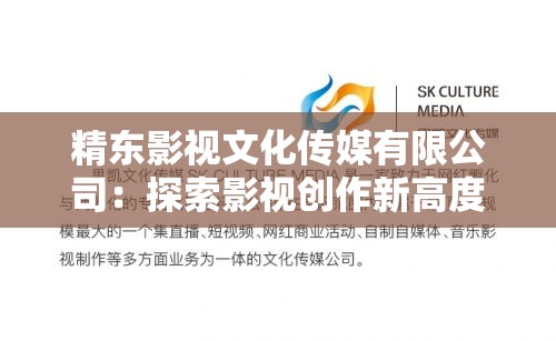精东影视文化传媒有限公司：探索影视创作新高度，打造文化传媒行业标杆
