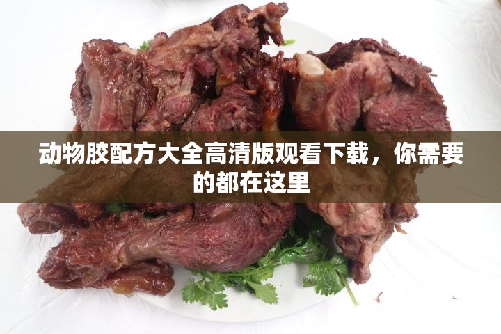 动物胶配方大全高清版观看下载，你需要的都在这里