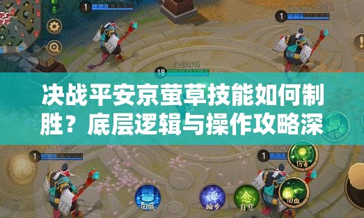 决战平安京萤草技能如何制胜？底层逻辑与操作攻略深度揭秘