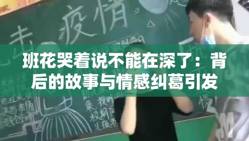 班花哭着说不能在深了：背后的故事与情感纠葛引发热议