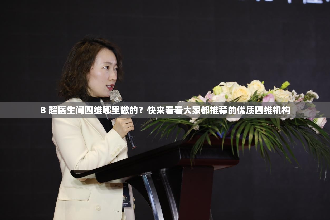 B 超医生问四维哪里做的？快来看看大家都推荐的优质四维机构