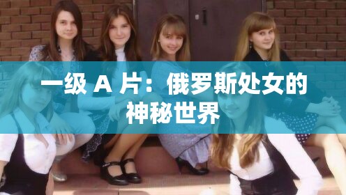 一级 A 片：俄罗斯处女的神秘世界
