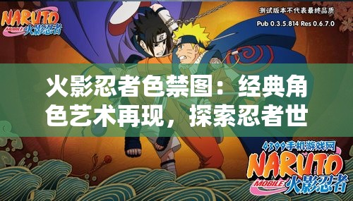 火影忍者色禁图：经典角色艺术再现，探索忍者世界的视觉魅力与深度解析