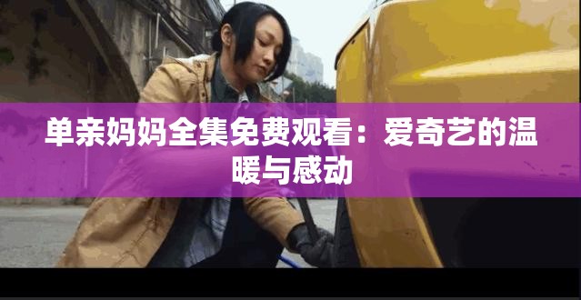 单亲妈妈全集免费观看：爱奇艺的温暖与感动