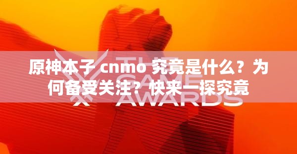原神本子 cnmo 究竟是什么？为何备受关注？快来一探究竟