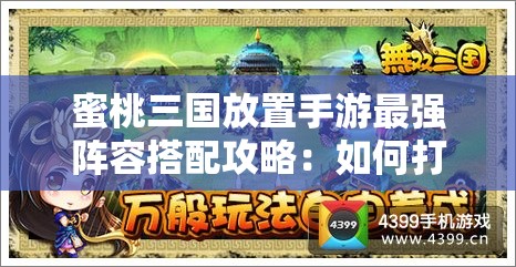 蜜桃三国放置手游最强阵容搭配攻略：如何打造无敌战队轻松通关？