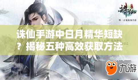 诛仙手游中日月精华短缺？揭秘五种高效获取方法！