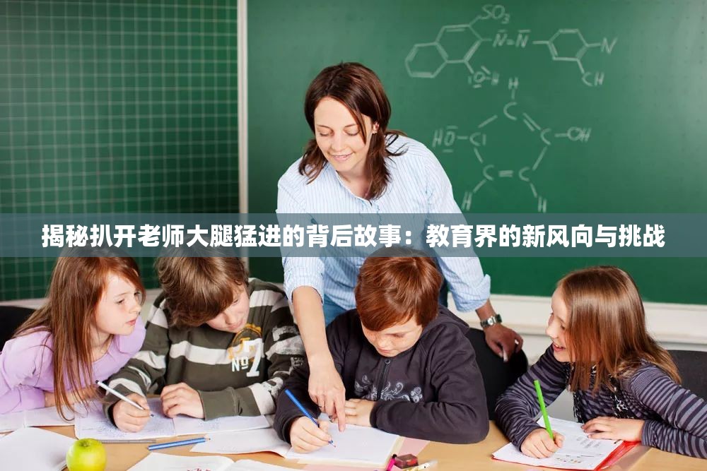 揭秘扒开老师大腿猛进的背后故事：教育界的新风向与挑战