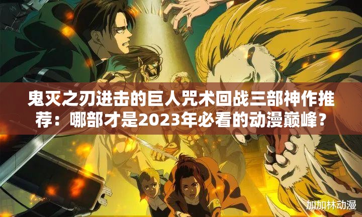鬼灭之刃进击的巨人咒术回战三部神作推荐：哪部才是2023年必看的动漫巅峰？