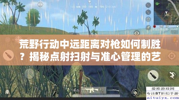 荒野行动中远距离对枪如何制胜？揭秘点射扫射与准心管理的艺术