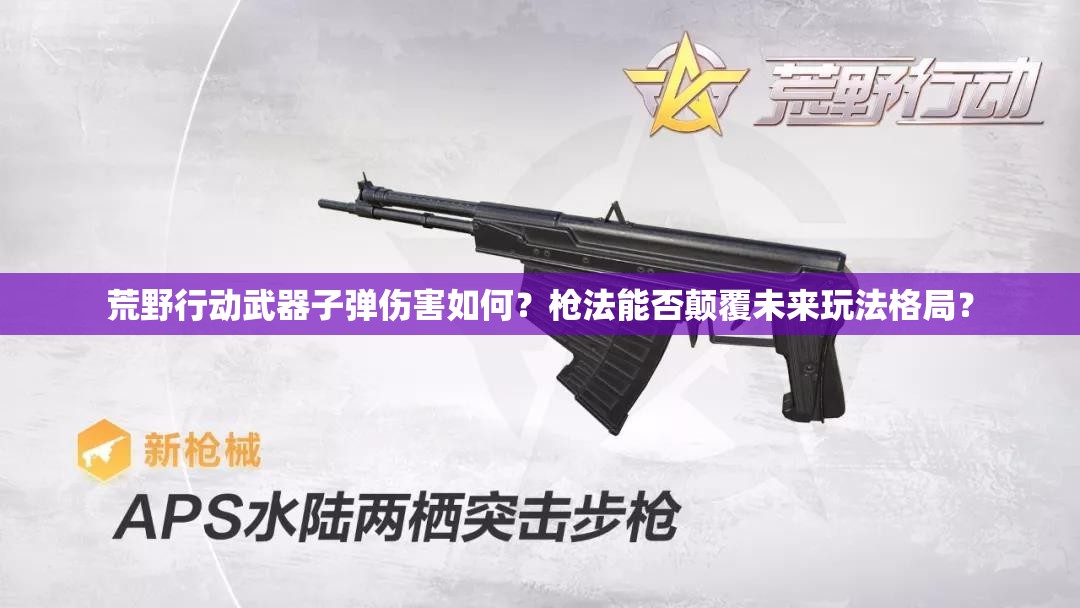 荒野行动武器子弹伤害如何？枪法能否颠覆未来玩法格局？