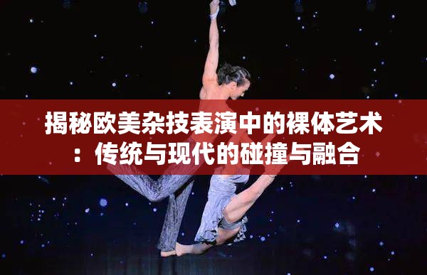 揭秘欧美杂技表演中的裸体艺术：传统与现代的碰撞与融合