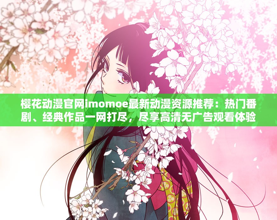 樱花动漫官网imomoe最新动漫资源推荐：热门番剧、经典作品一网打尽，尽享高清无广告观看体验