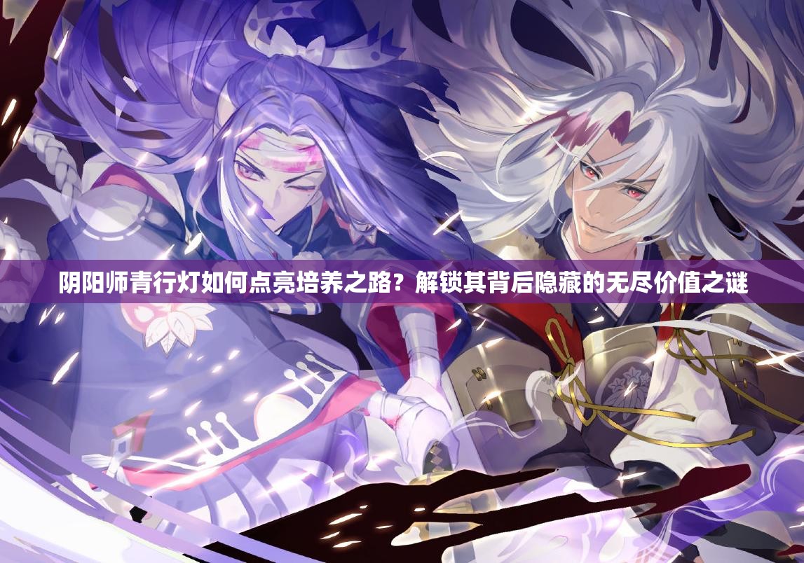 阴阳师青行灯如何点亮培养之路？解锁其背后隐藏的无尽价值之谜