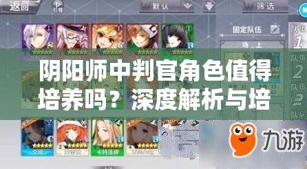阴阳师中判官角色值得培养吗？深度解析与培养心得分享