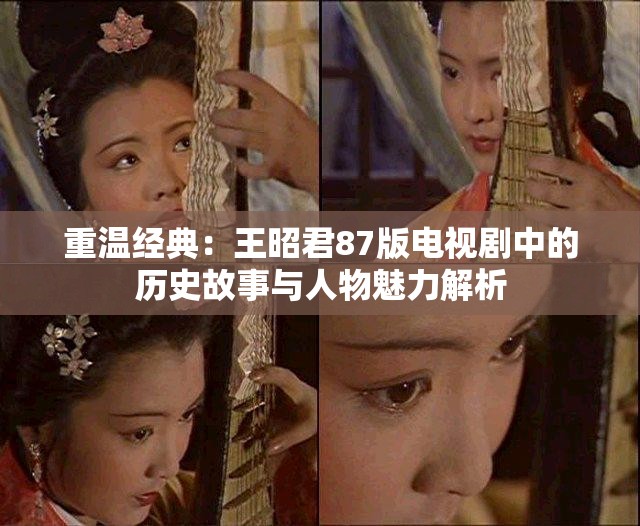 重温经典：王昭君87版电视剧中的历史故事与人物魅力解析