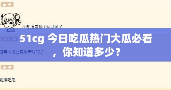 51cg 今日吃瓜热门大瓜必看，你知道多少？