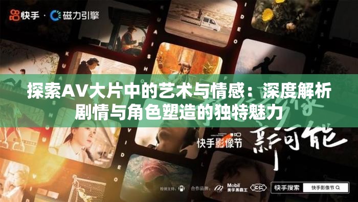 探索AV大片中的艺术与情感：深度解析剧情与角色塑造的独特魅力