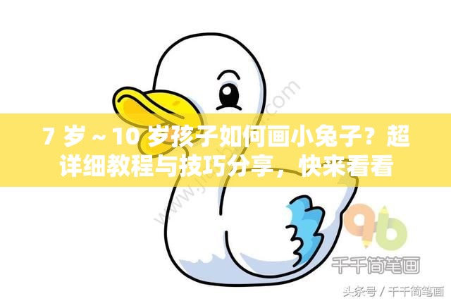 7 岁～10 岁孩子如何画小兔子？超详细教程与技巧分享，快来看看