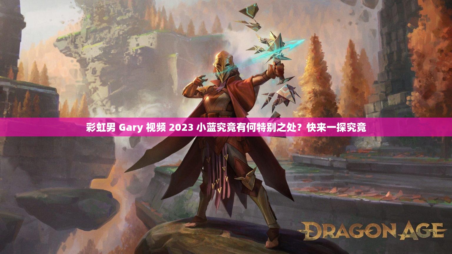 彩虹男 Gary 视频 2023 小蓝究竟有何特别之处？快来一探究竟