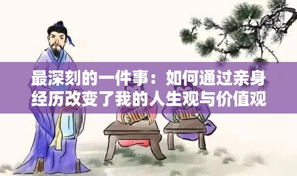 最深刻的一件事：如何通过亲身经历改变了我的人生观与价值观