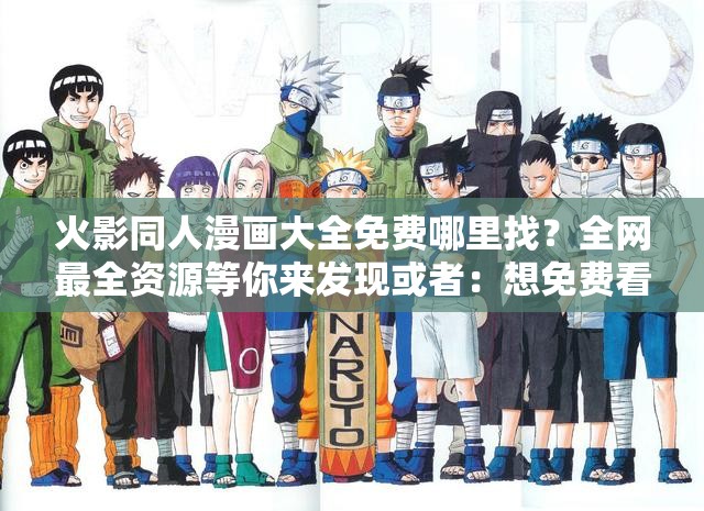 火影同人漫画大全免费哪里找？全网最全资源等你来发现或者：想免费看火影同人漫画大全？这里有你想要的一切精彩
