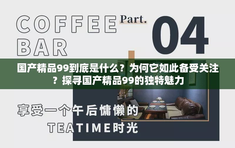 国产精品99到底是什么？为何它如此备受关注？探寻国产精品99的独特魅力