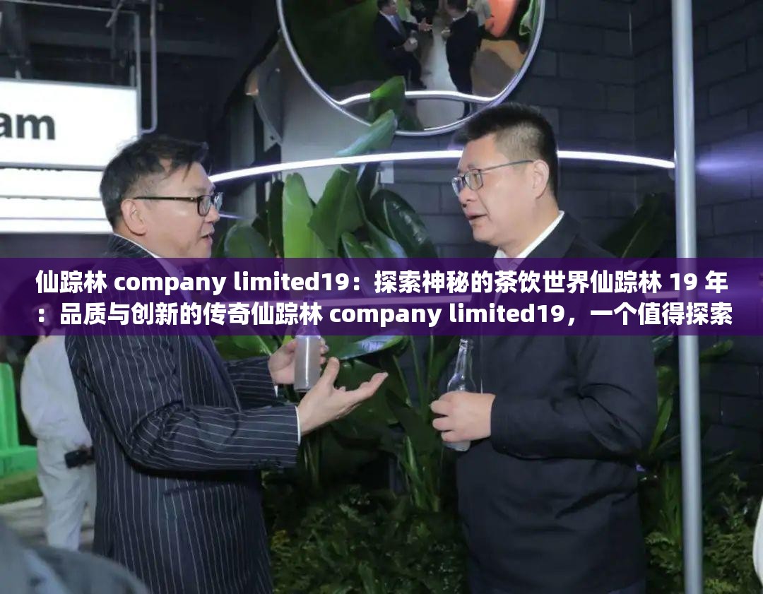 仙踪林 company limited19：探索神秘的茶饮世界仙踪林 19 年：品质与创新的传奇仙踪林 company limited19，一个值得探索的茶饮品牌仙踪林 19 年历程，见证茶饮传奇想了解仙踪林 company limited19？看这里就对了