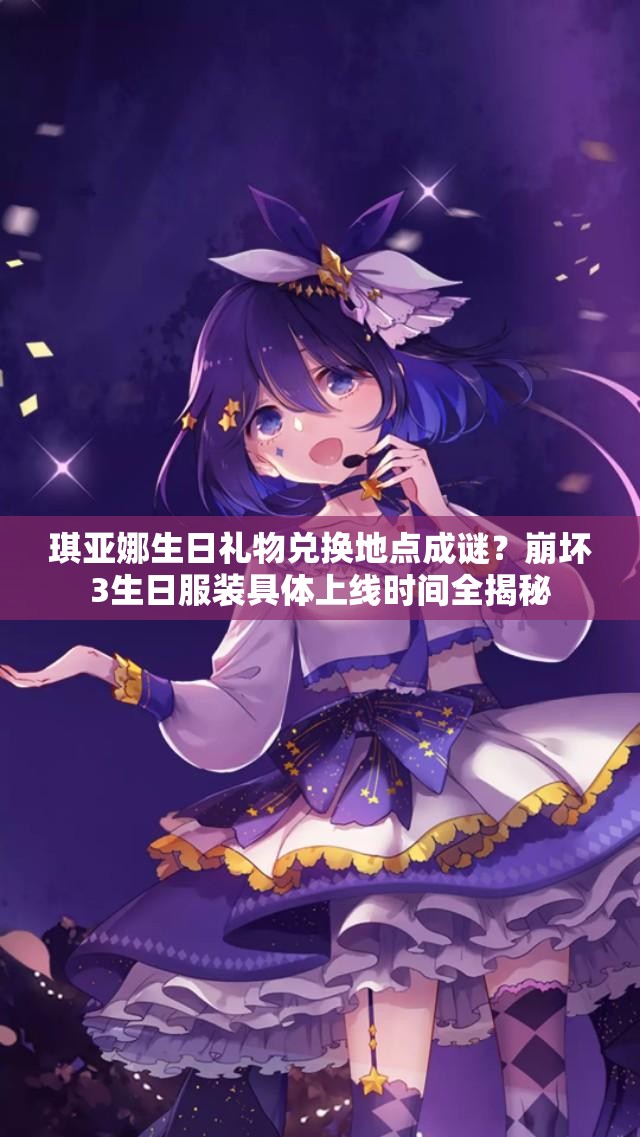 琪亚娜生日礼物兑换地点成谜？崩坏3生日服装具体上线时间全揭秘