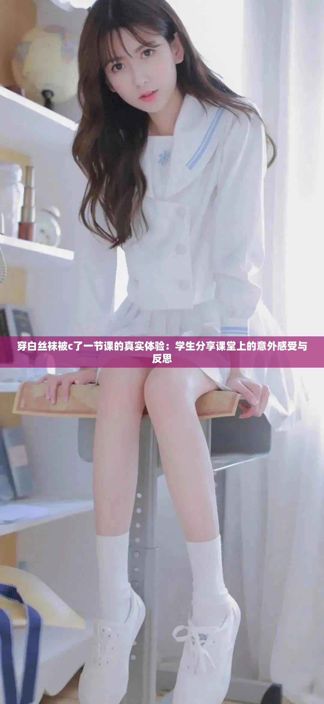 穿白丝袜被c了一节课的真实体验：学生分享课堂上的意外感受与反思
