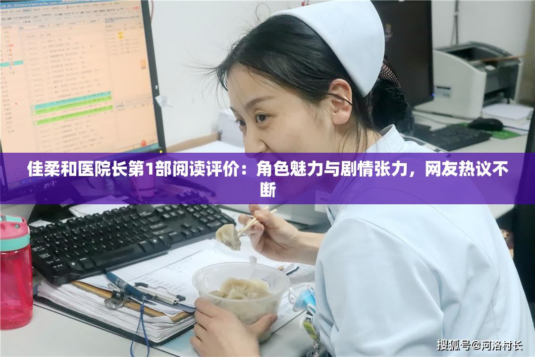 佳柔和医院长第1部阅读评价：角色魅力与剧情张力，网友热议不断