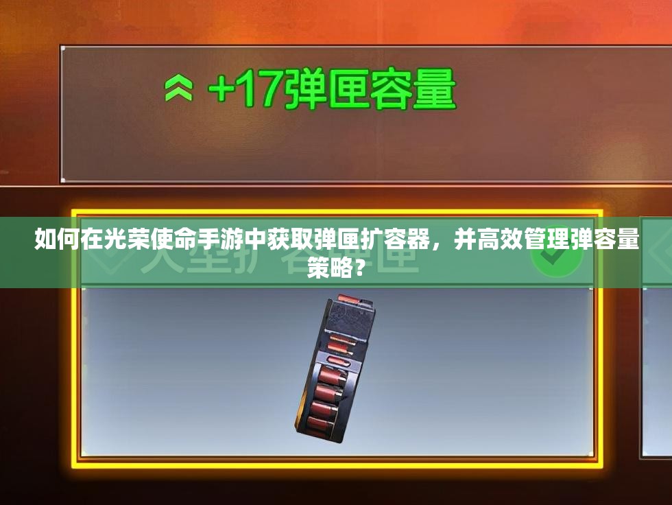 如何在光荣使命手游中获取弹匣扩容器，并高效管理弹容量策略？