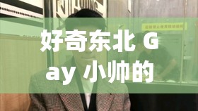 好奇东北 Gay 小帅的私密生活大揭秘小鲜肉和东北 Gay 小帅，谁更能吸引你的目光？