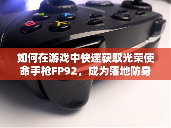 如何在游戏中快速获取光荣使命手枪FP92，成为落地防身的绝佳选择？