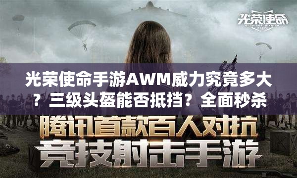 光荣使命手游AWM威力究竟多大？三级头盔能否抵挡？全面秒杀攻略揭秘！