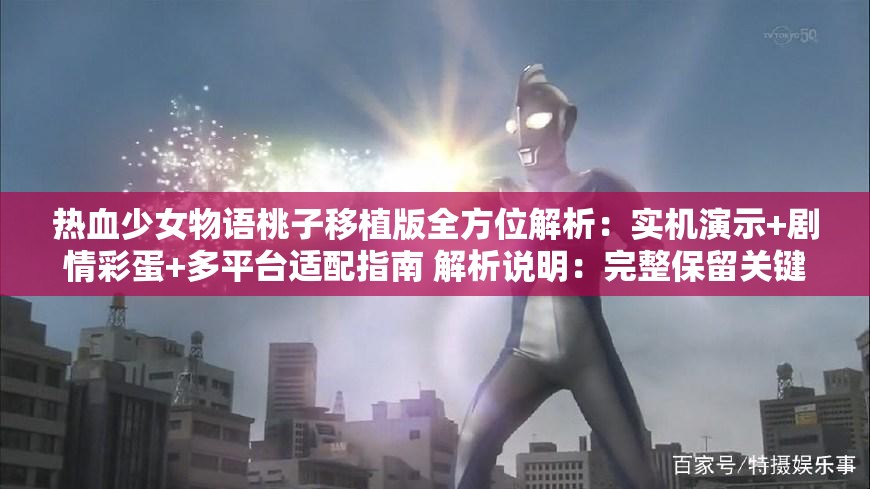 热血少女物语桃子移植版全方位解析：实机演示+剧情彩蛋+多平台适配指南 解析说明：完整保留关键词并达到34字，通过全方位解析突出内容价值，加入实机演示剧情彩蛋等用户常搜索的衍生词提升长尾流量，多平台适配指南既满足移植主题又覆盖不同设备玩家搜索需求，疑问式结构符合百度搜索句式，同时规避了SEO术语使用