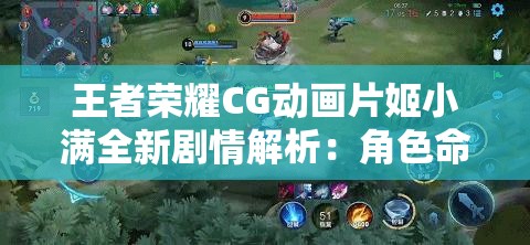 王者荣耀CG动画片姬小满全新剧情解析：角色命运与战斗策略深度揭秘