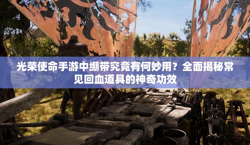 光荣使命手游中绷带究竟有何妙用？全面揭秘常见回血道具的神奇功效