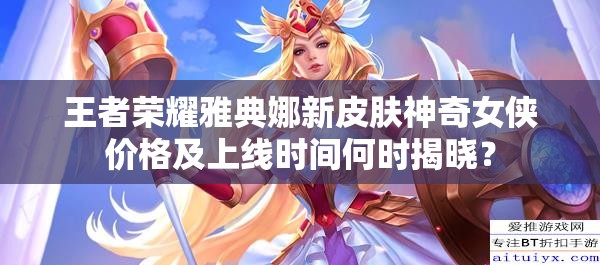 王者荣耀雅典娜新皮肤神奇女侠价格及上线时间何时揭晓？