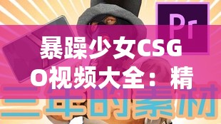 暴躁少女CSGO视频大全：精彩操作集锦与搞笑瞬间，带你体验不一样的游戏乐趣