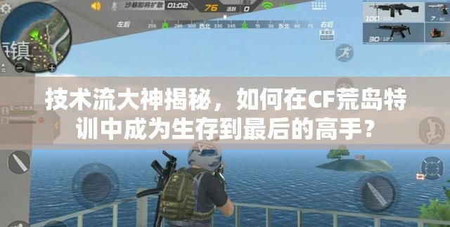 技术流大神揭秘，如何在CF荒岛特训中成为生存到最后的高手？