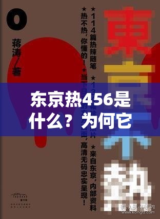 东京热456是什么？为何它在网络上引发关注与热议？快来一探究竟