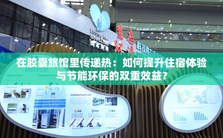 在胶囊旅馆里传递热：如何提升住宿体验与节能环保的双重效益？