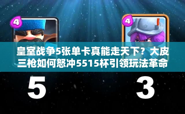 皇室战争5张单卡真能走天下？大皮三枪如何怒冲5515杯引领玩法革命？