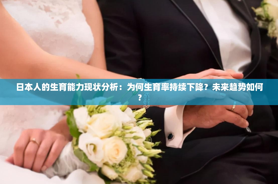 日本人的生育能力现状分析：为何生育率持续下降？未来趋势如何？