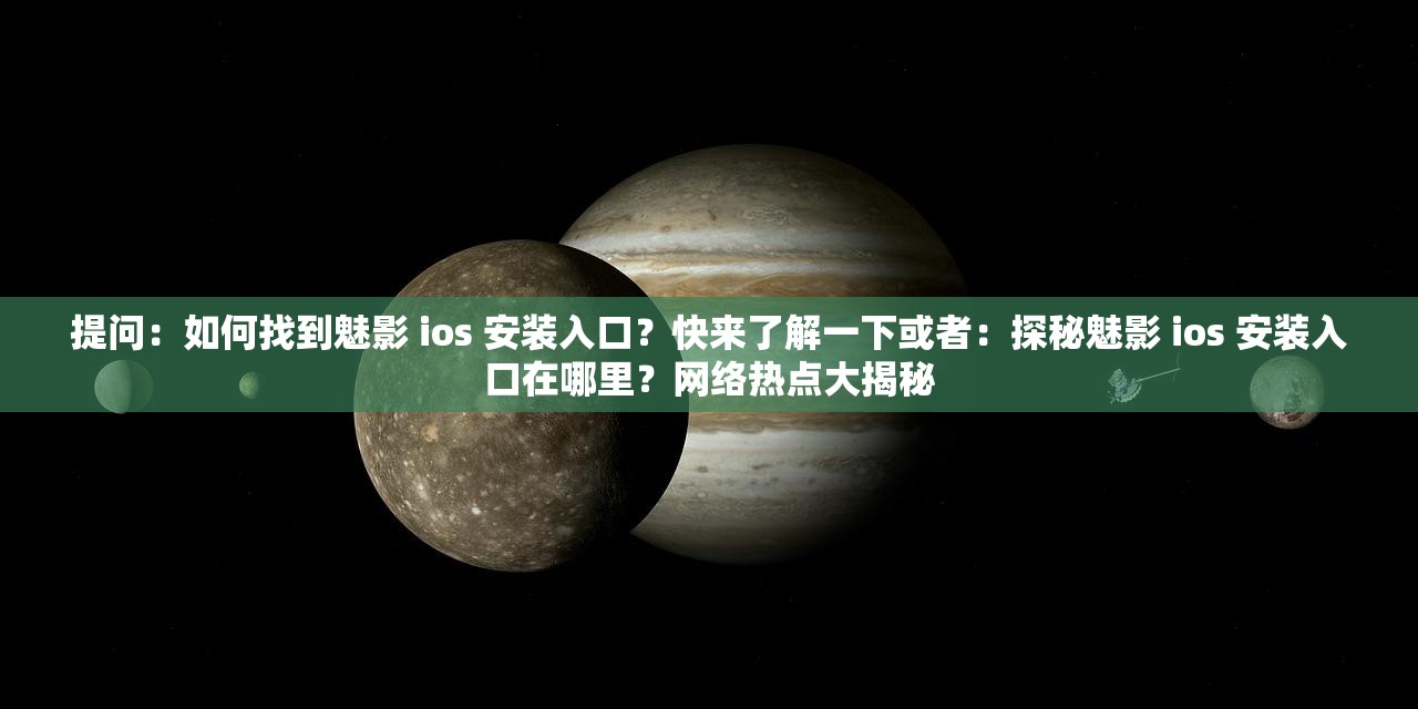 提问：如何找到魅影 ios 安装入口？快来了解一下或者：探秘魅影 ios 安装入口在哪里？网络热点大揭秘