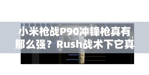 小米枪战P90冲锋枪真有那么强？Rush战术下它真的是必备神器吗？