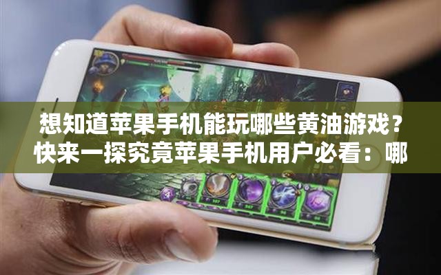 想知道苹果手机能玩哪些黄油游戏？快来一探究竟苹果手机用户必看：哪些黄油游戏可以在手机上畅玩？苹果手机党好奇：有哪些黄油游戏可供我们选择体验？