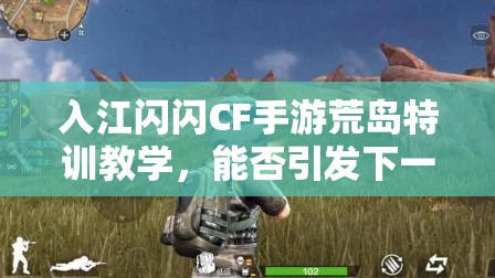 入江闪闪CF手游荒岛特训教学，能否引发下一场玩法革命大猜想？